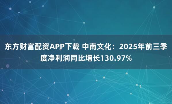 东方财富配资APP下载 中南文化：2025年前三季度净利润同比增长130.97%