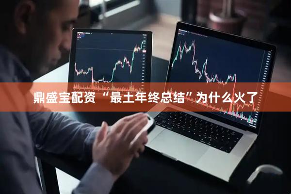 鼎盛宝配资 “最土年终总结”为什么火了