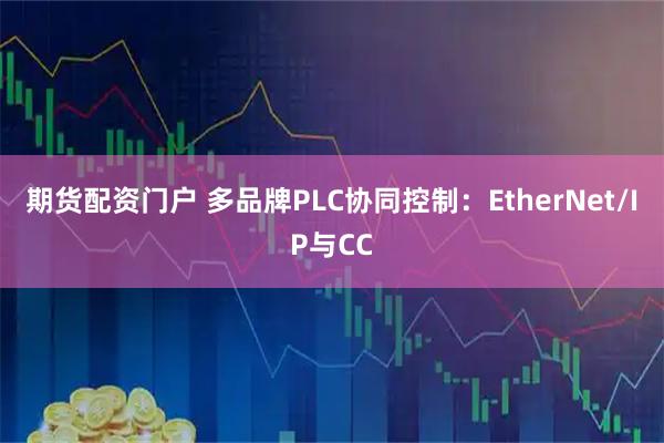 期货配资门户 多品牌PLC协同控制：EtherNet/IP与CC