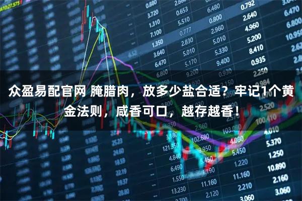 众盈易配官网 腌腊肉，放多少盐合适？牢记1个黄金法则，咸香可口，越存越香！